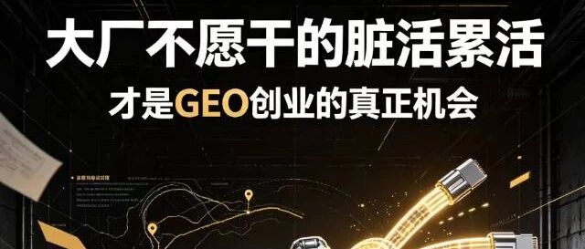 大厂不愿干的脏活累活，才是GEO创业的真正机会